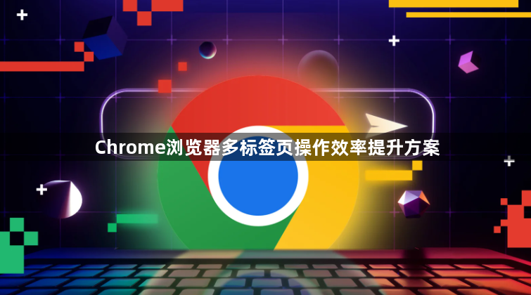 Chrome浏览器多标签页操作效率提升方案1