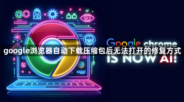 google浏览器自动下载压缩包后无法打开的修复方式1