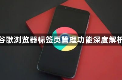 谷歌浏览器标签页管理功能深度解析1