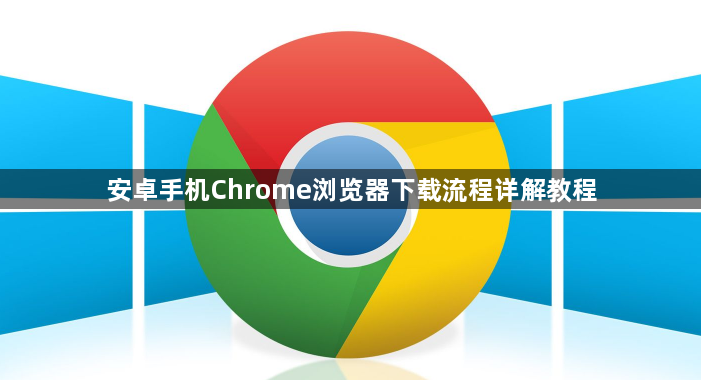 安卓手机Chrome浏览器下载流程详解教程1