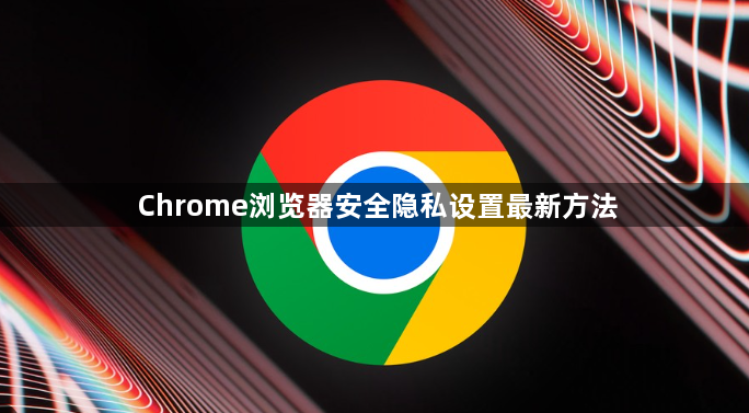 Chrome浏览器安全隐私设置最新方法1