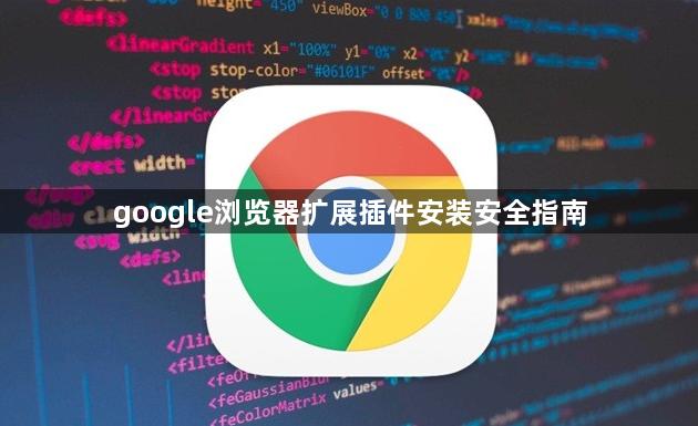 google浏览器扩展插件安装安全指南1
