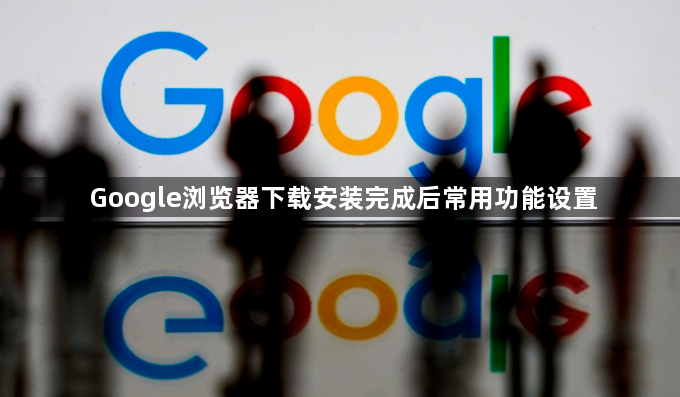 Google浏览器下载安装完成后常用功能设置1