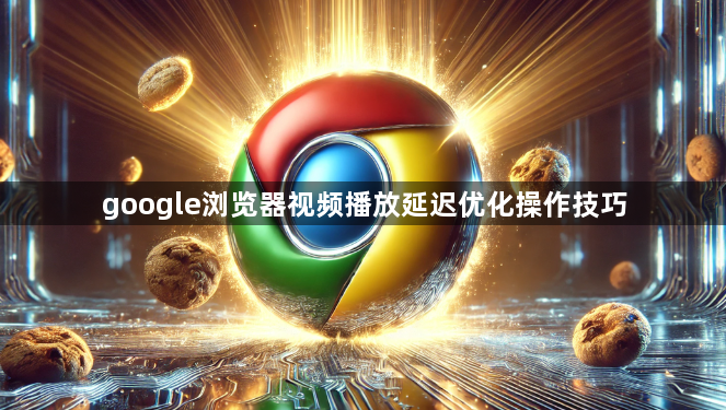 google浏览器视频播放延迟优化操作技巧1