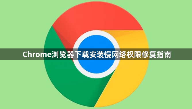 Chrome浏览器下载安装慢网络权限修复指南1
