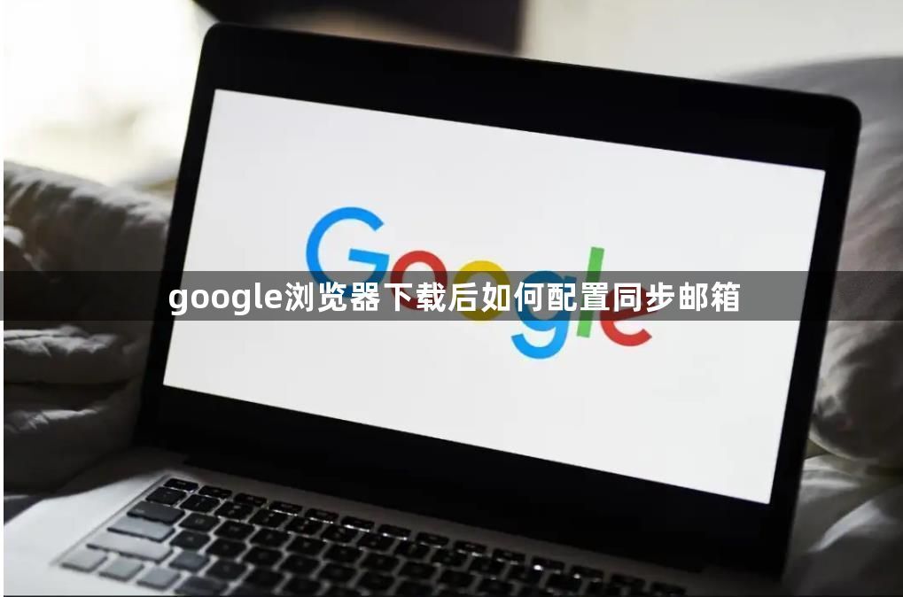 google浏览器下载后如何配置同步邮箱1