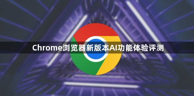 Chrome浏览器新版本AI功能体验评测1