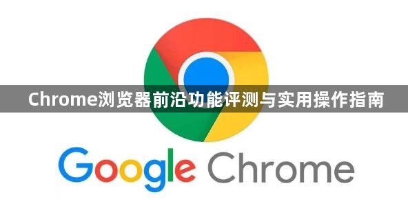 Chrome浏览器前沿功能评测与实用操作指南1