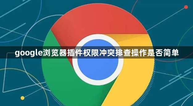 google浏览器插件权限冲突排查操作是否简单1