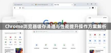 Chrome浏览器缓存清理与性能提升操作方案解析1