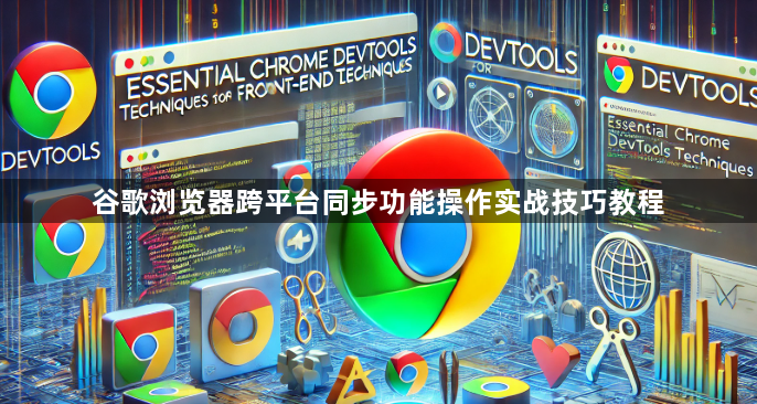 谷歌浏览器跨平台同步功能操作实战技巧教程1