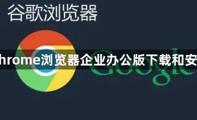 Chrome浏览器企业办公版下载和安装1