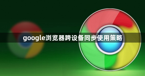 google浏览器跨设备同步使用策略1