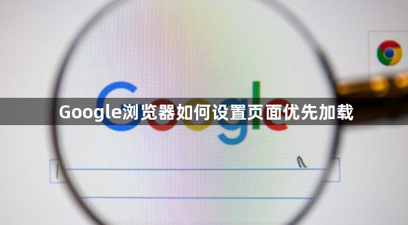 Google浏览器如何设置页面优先加载1