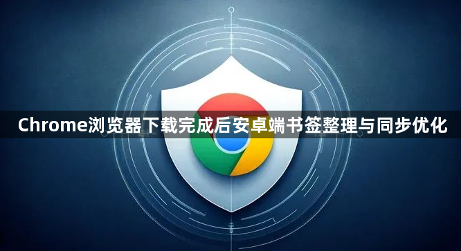 Chrome浏览器下载完成后安卓端书签整理与同步优化1