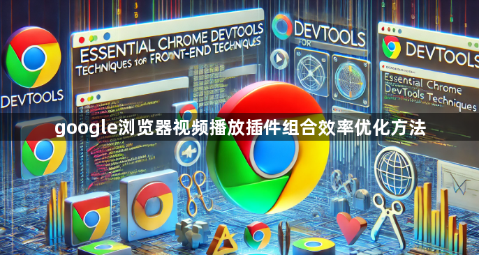 google浏览器视频播放插件组合效率优化方法1