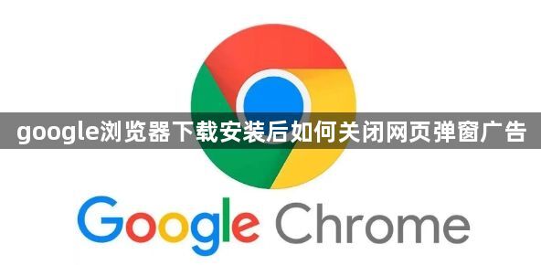 google浏览器下载安装后如何关闭网页弹窗广告1