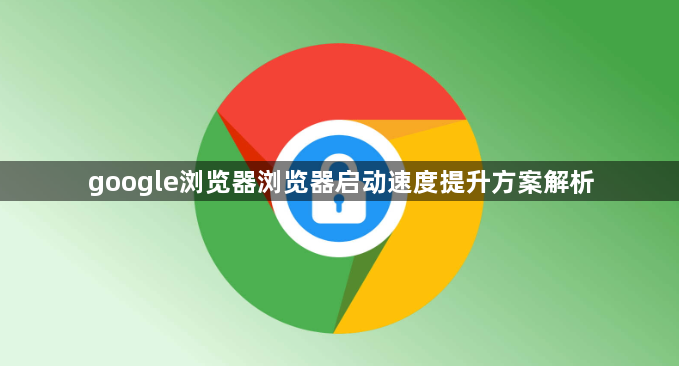 google浏览器浏览器启动速度提升方案解析1