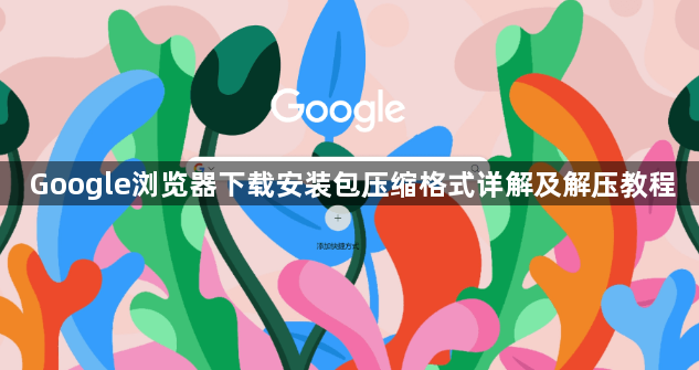 Google浏览器下载安装包压缩格式详解及解压教程1
