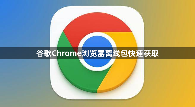 谷歌Chrome浏览器离线包快速获取1