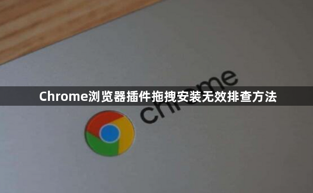 Chrome浏览器插件拖拽安装无效排查方法1