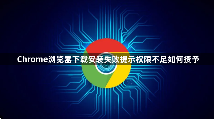 Chrome浏览器下载安装失败提示权限不足如何授予1
