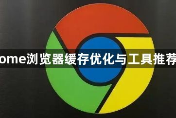 Chrome浏览器缓存优化与工具推荐指南1