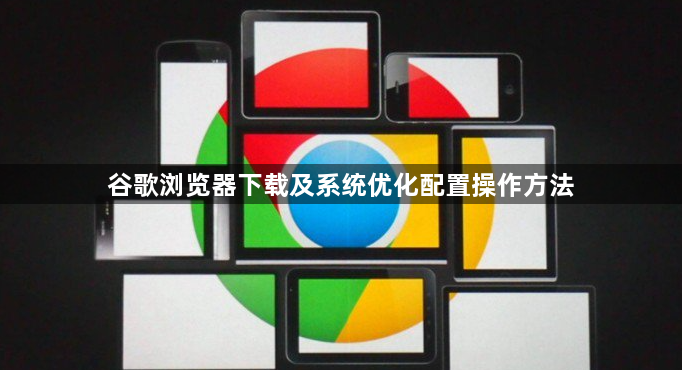 谷歌浏览器下载及系统优化配置操作方法1