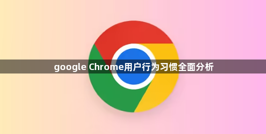 google Chrome用户行为习惯全面分析1