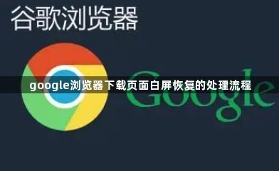 google浏览器下载页面白屏恢复的处理流程1