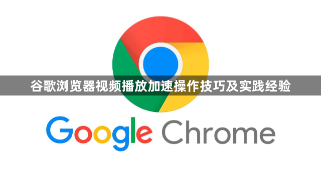 谷歌浏览器视频播放加速操作技巧及实践经验1