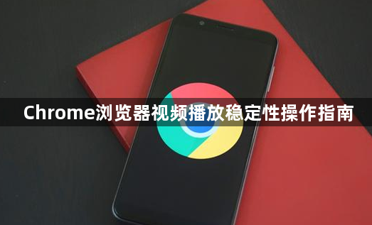 Chrome浏览器视频播放稳定性操作指南1