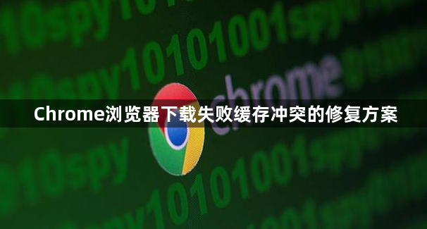 Chrome浏览器下载失败缓存冲突的修复方案1