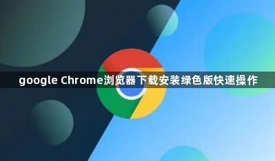 google Chrome浏览器下载安装绿色版快速操作1