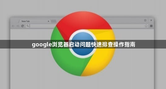 google浏览器启动问题快速排查操作指南1