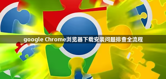 google Chrome浏览器下载安装问题排查全流程1