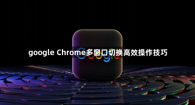 google Chrome多窗口切换高效操作技巧1