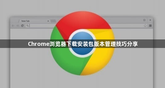 Chrome浏览器下载安装包版本管理技巧分享1