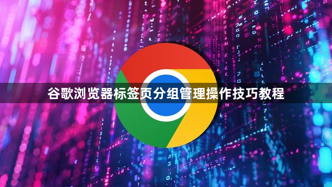 谷歌浏览器标签页分组管理操作技巧教程1