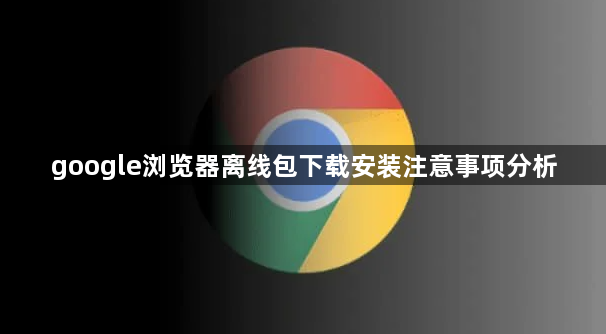google浏览器离线包下载安装注意事项分析1