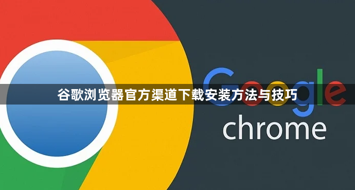 谷歌浏览器官方渠道下载安装方法与技巧1