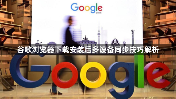 谷歌浏览器下载安装后多设备同步技巧解析1