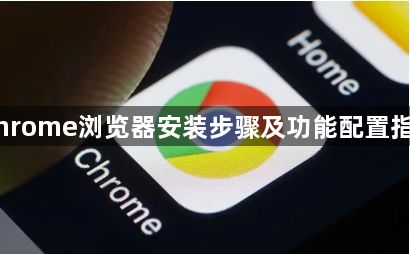 Chrome浏览器安装步骤及功能配置指南1