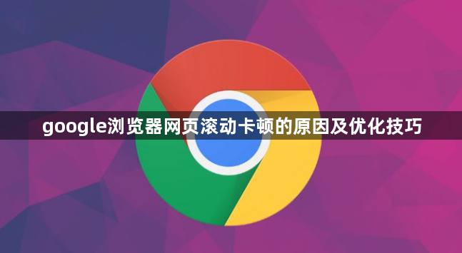 google浏览器网页滚动卡顿的原因及优化技巧1