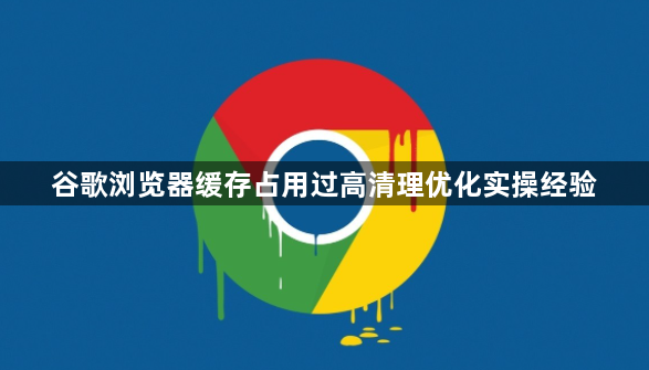 谷歌浏览器缓存占用过高清理优化实操经验1