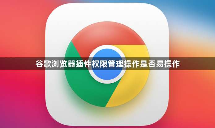 谷歌浏览器插件权限管理操作是否易操作1
