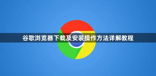 谷歌浏览器下载及安装操作方法详解教程1