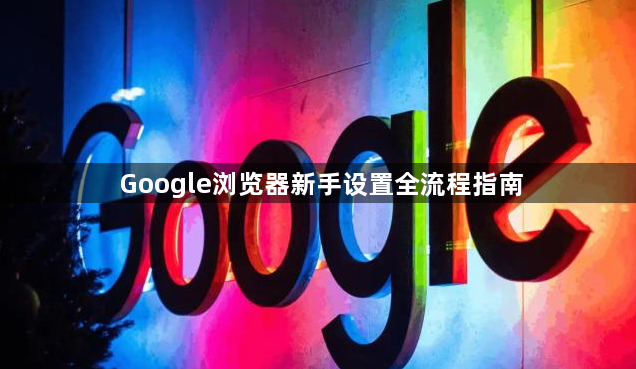 Google浏览器新手设置全流程指南1