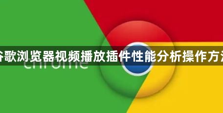 谷歌浏览器视频播放插件性能分析操作方法1