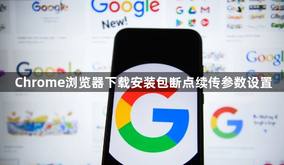 Chrome浏览器下载安装包断点续传参数设置1